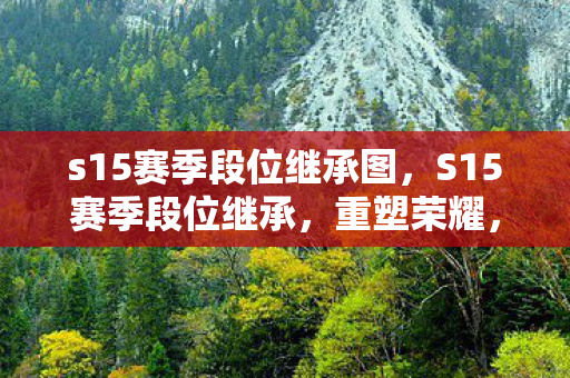 s15赛季段位继承图，S15赛季段位继承，重塑荣耀，开启新篇章