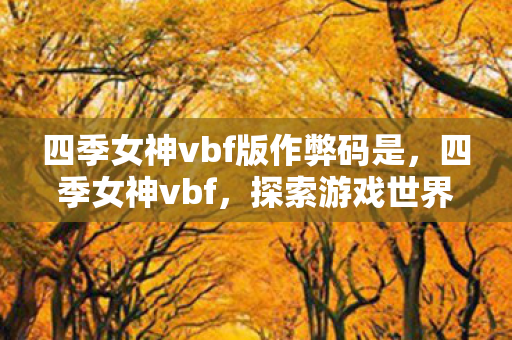 四季女神vbf版作弊码是，四季女神vbf，探索游戏世界的奇妙之旅