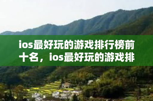ios最好玩的游戏排行榜前十名，ios最好玩的游戏排行榜