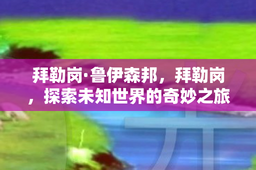 拜勒岗·鲁伊森邦，拜勒岗，探索未知世界的奇妙之旅
