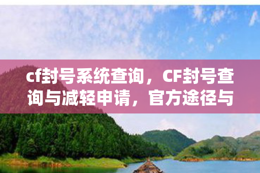 cf封号系统查询，CF封号查询与减轻申请，官方途径与策略解析