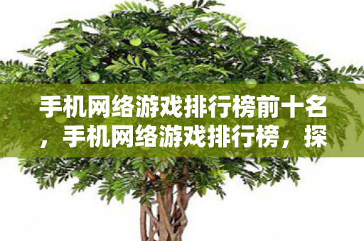 手机网络游戏排行榜前十名，手机网络游戏排行榜，探索移动游戏的未来趋势