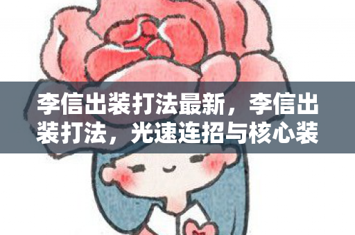 李信出装打法最新，李信出装打法，光速连招与核心装备选择