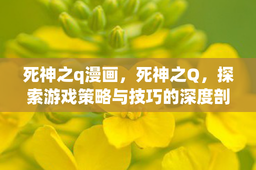 死神之q漫画，死神之Q，探索游戏策略与技巧的深度剖析