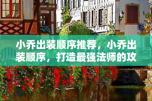 小乔出装顺序推荐，小乔出装顺序，打造最强法师的攻略