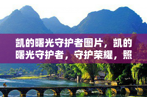 凯的曙光守护者图片，凯的曙光守护者，守护荣耀，照亮未来