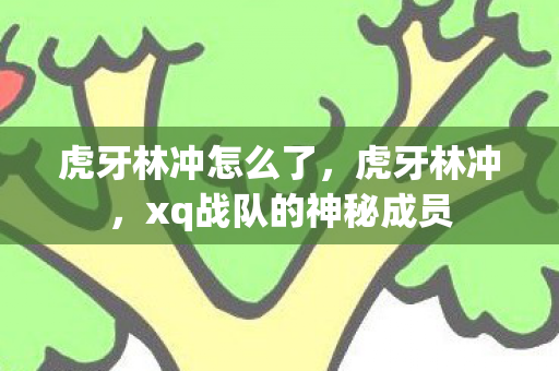虎牙林冲怎么了，虎牙林冲，xq战队的神秘成员