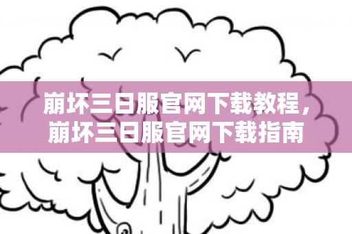 崩坏三日服官网下载教程，崩坏三日服官网下载指南