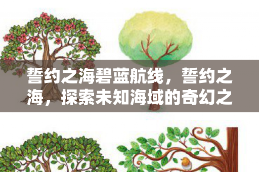 誓约之海碧蓝航线，誓约之海，探索未知海域的奇幻之旅