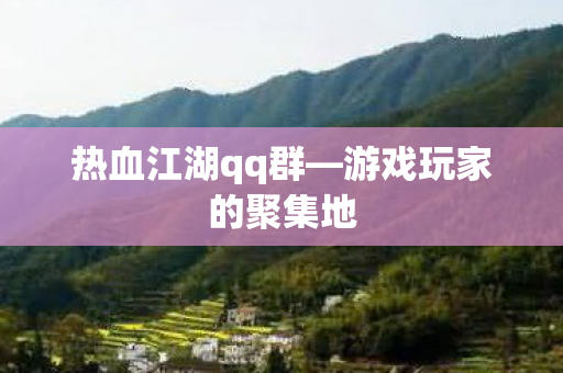 热血江湖qq群—游戏玩家的聚集地