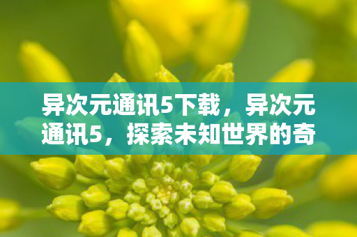 异次元通讯5下载，异次元通讯5，探索未知世界的奇妙之旅