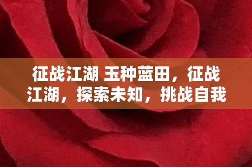 征战江湖 玉种蓝田，征战江湖，探索未知，挑战自我