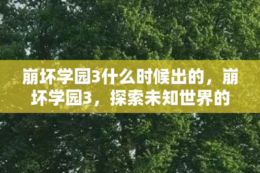 崩坏学园3什么时候出的，崩坏学园3，探索未知世界的奇妙冒险