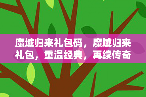魔域归来礼包码，魔域归来礼包，重温经典，再续传奇