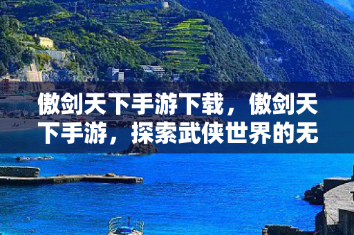 傲剑天下手游下载，傲剑天下手游，探索武侠世界的无尽魅力