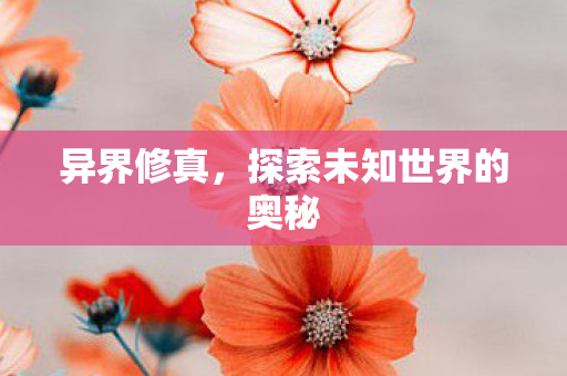 异界修真，探索未知世界的奥秘