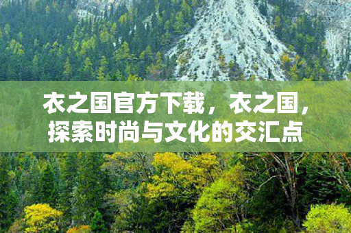 衣之国官方下载，衣之国，探索时尚与文化的交汇点