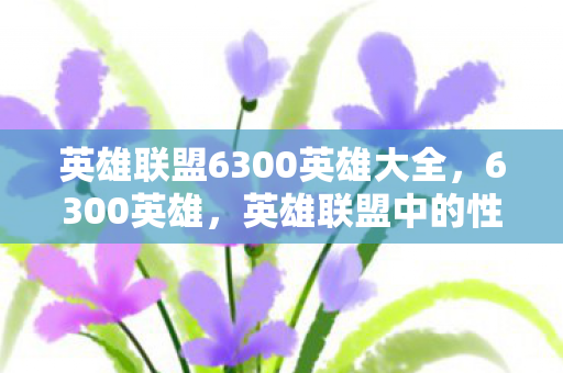 英雄联盟6300英雄大全，6300英雄，英雄联盟中的性价比之选
