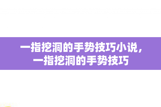 一指挖洞的手势技巧小说，一指挖洞的手势技巧