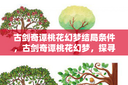 古剑奇谭桃花幻梦结局条件，古剑奇谭桃花幻梦，探寻梦幻世界的浪漫之旅