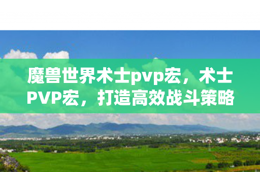 魔兽世界术士pvp宏，术士PVP宏，打造高效战斗策略