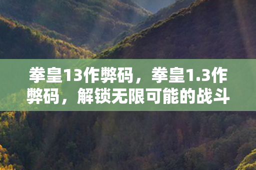 拳皇13作弊码，拳皇1.3作弊码，解锁无限可能的战斗技巧