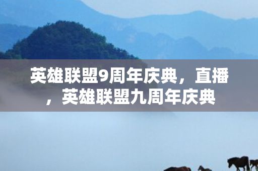 英雄联盟9周年庆典，直播，英雄联盟九周年庆典