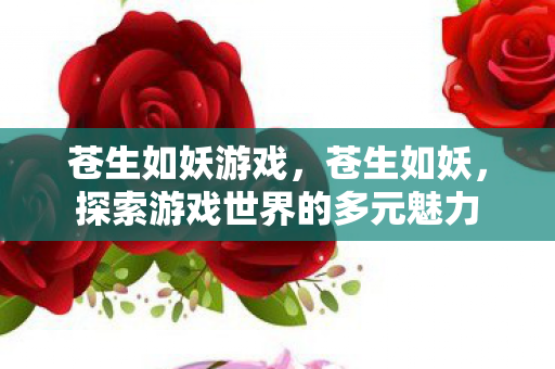 苍生如妖游戏，苍生如妖，探索游戏世界的多元魅力