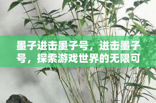 墨子进击墨子号，进击墨子号，探索游戏世界的无限可能