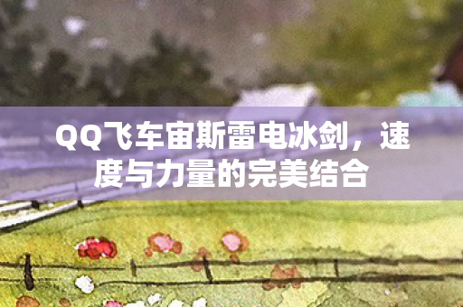 QQ飞车宙斯雷电冰剑，速度与力量的完美结合