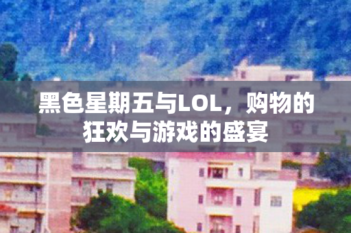 黑色星期五与LOL，购物的狂欢与游戏的盛宴