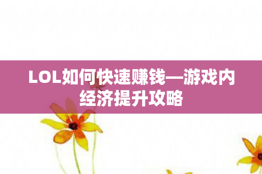 LOL如何快速赚钱—游戏内经济提升攻略