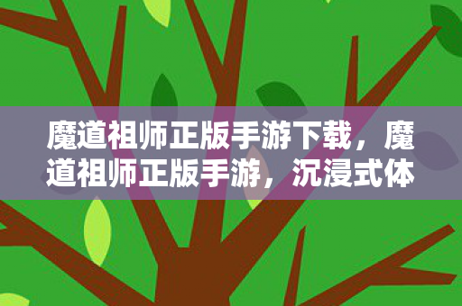 魔道祖师正版手游下载，魔道祖师正版手游，沉浸式体验，重温经典剧情