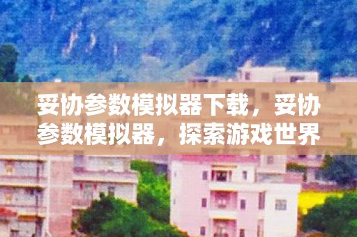 妥协参数模拟器下载，妥协参数模拟器，探索游戏世界的另一种可能