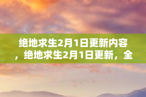 绝地求生2月1日更新内容,绝地求生2月1日更新,全新赛季开启,游戏性能与体验再升级 绝地求生2月1日更新内容,绝地求生2月1日更新,全新赛季开启,游戏性能与体验再升级
