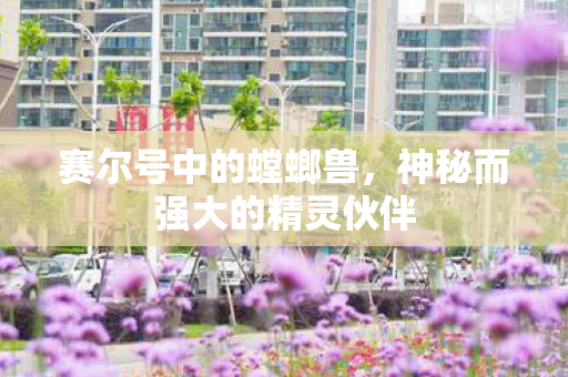 赛尔号中的螳螂兽，神秘而强大的精灵伙伴