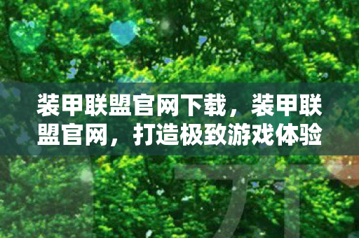 装甲联盟官网下载，装甲联盟官网，打造极致游戏体验的官方平台