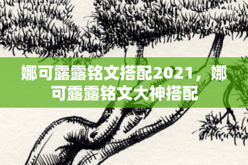 娜可露露铭文搭配2021，娜可露露铭文大神搭配