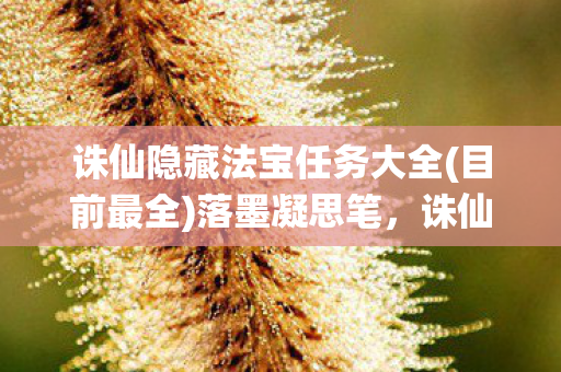 诛仙隐藏法宝任务大全(目前最全)落墨凝思笔，诛仙隐藏法宝任务，揭秘不为人知的寻宝之旅