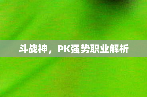 斗战神，PK强势职业解析