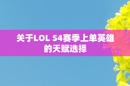 关于LOL S4赛季上单英雄的天赋选择