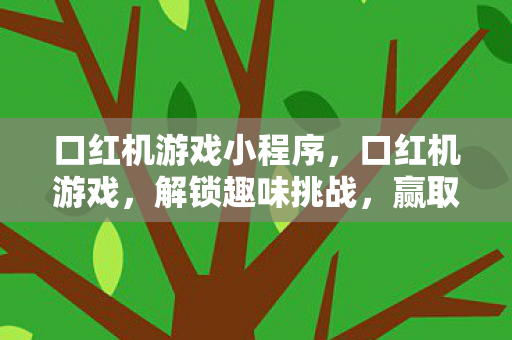 口红机游戏小程序，口红机游戏，解锁趣味挑战，赢取美妆惊喜