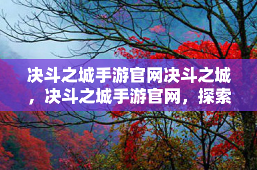 决斗之城手游官网决斗之城，决斗之城手游官网，探索无限可能的卡牌对决世界