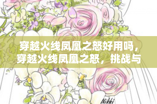 穿越火线凤凰之怒好用吗，穿越火线凤凰之怒，挑战与荣耀的传奇