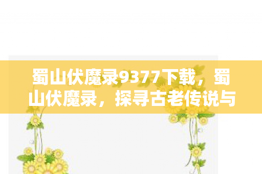 蜀山伏魔录9377下载,蜀山伏魔录,探寻古老传说与神秘力量的交汇 蜀山伏魔录9377下载,蜀山伏魔录,探寻古老传说与神秘力量的交汇