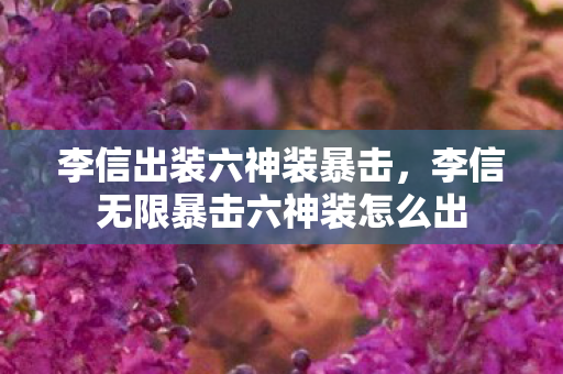 李信出装六神装暴击,李信无限暴击六神装怎么出 李信出装六神装暴击,李信无限暴击六神装怎么出