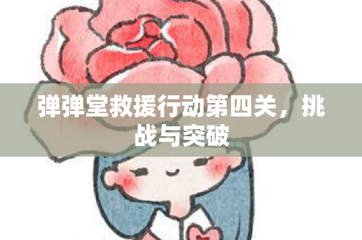 弹弹堂救援行动第四关,挑战与突破 弹弹堂救援行动第四关,挑战与突破