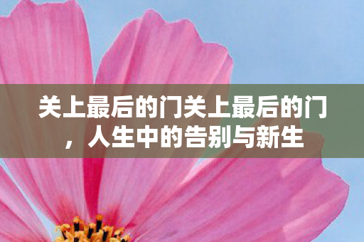 关上最后的门关上最后的门，人生中的告别与新生