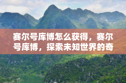 赛尔号库博怎么获得，赛尔号库博，探索未知世界的奇妙之旅