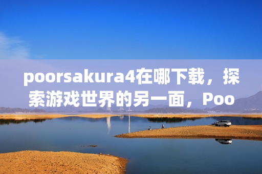 poorsakura4在哪下载，探索游戏世界的另一面，Poorsakura4的独特魅力